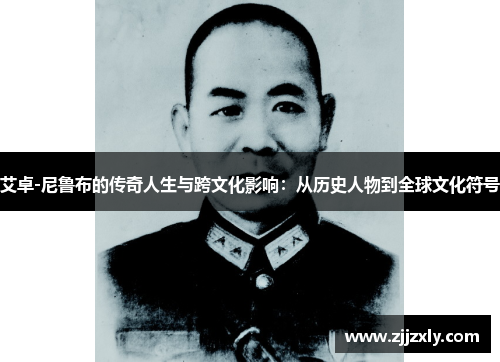 艾卓-尼鲁布的传奇人生与跨文化影响：从历史人物到全球文化符号