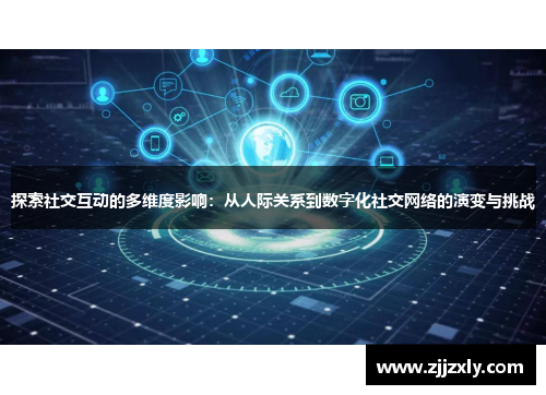 探索社交互动的多维度影响：从人际关系到数字化社交网络的演变与挑战