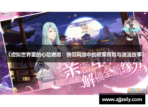 《虚拟世界里的心动邂逅：情侣网游中的甜蜜冒险与浪漫故事》