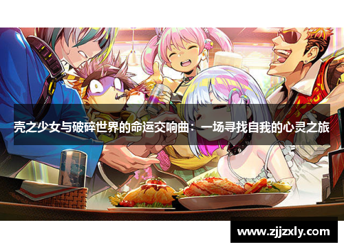 壳之少女与破碎世界的命运交响曲：一场寻找自我的心灵之旅
