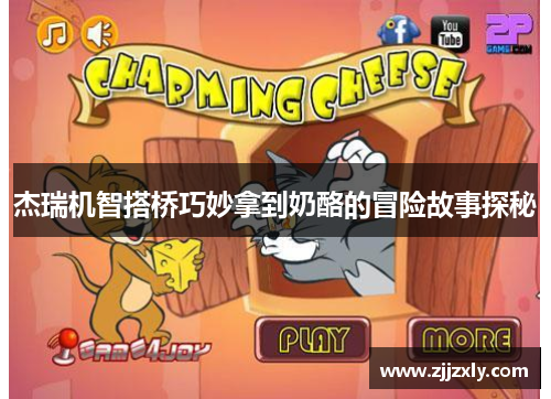 杰瑞机智搭桥巧妙拿到奶酪的冒险故事探秘